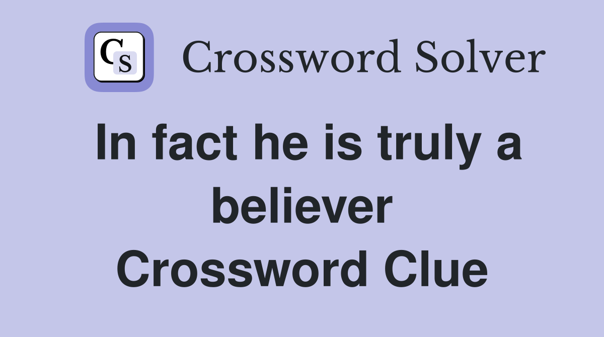 In fact he is truly a believer Crossword Clue Answers Crossword Solver